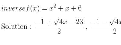 The inverse of f(x)=x^2+x+6 is (-1+sqrt(4x-23))/2 ,(-1-sqrt(4x-23))/2